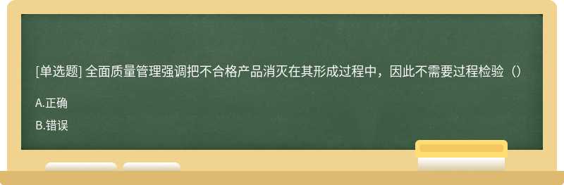 全面质量管理强调把不合格产品消灭在其形成过程中，因此不需要过程检验（）
