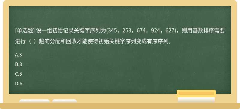 设一组初始记录关键字序列为(345，253，674，924，627)，则用基数排序需要进行（  ）趟的分配和回收才能使得初始关键字序列变成有序序列。