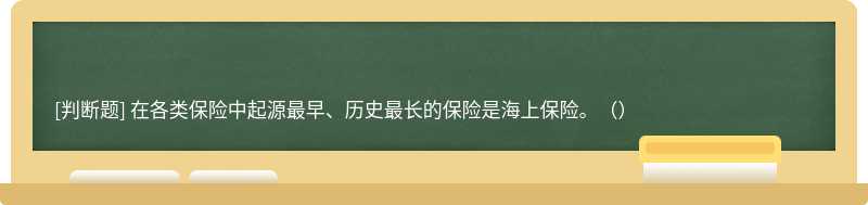 在各類保險(xiǎn)中起源最早、歷史最長的保險(xiǎn)是海上保險(xiǎn)。（）