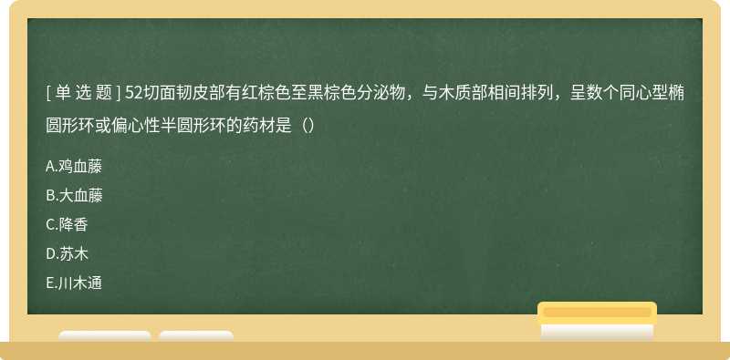 52切面韧皮部有红棕色至黑棕色分泌物，与木质部相间排列，呈数个同心型椭圆形环或偏心性半圆形环的药材是（）