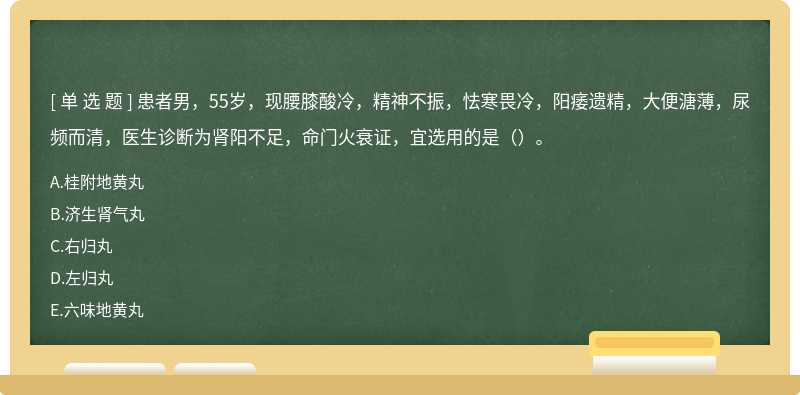 患者男，55岁，现腰膝酸冷，精神不振，怯寒畏冷，阳痿遗精，大便溏薄，尿频而清，医生诊断为肾阳不足，命门火衰证，宜选用的是（）。