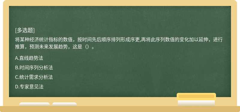 将某种经济统计指标的数值，按时间先后顺序排列形成序更,再将此序列数值的变化加以延伸，进行推算，预测未来发展趋势，这是（）。