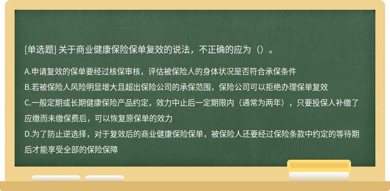 关于商业健康保险保单复效的说法，不正确的应为（）。