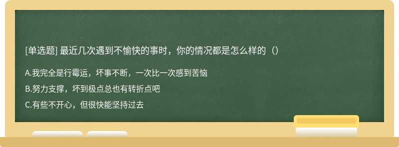 最近几次遇到不愉快的事时，你的情况都是怎么样的（）