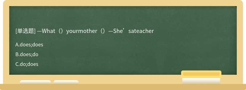 —What（）yourmother（）—She’sateacher