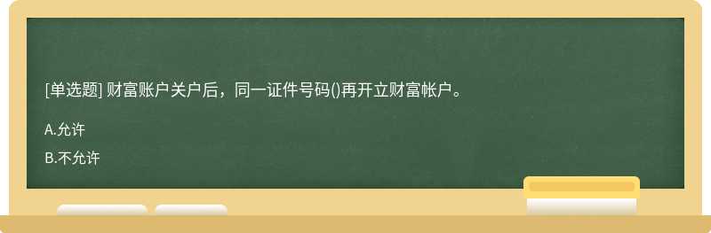 财富账户关户后，同一证件号码()再开立财富帐户。