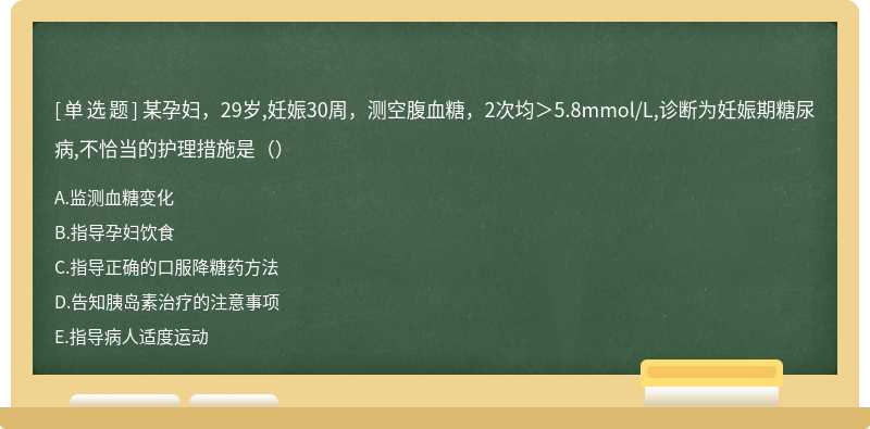 某孕妇，29岁,妊娠30周，测空腹血糖，2次均＞5.8mmol/L,诊断为妊娠期糖尿病,不恰当的护理措施是（）