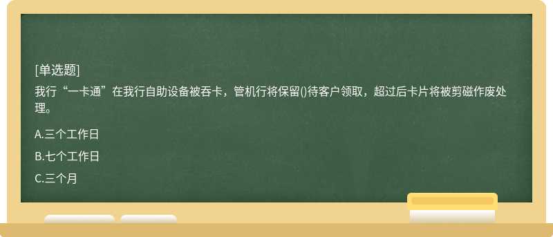 我行“一卡通”在我行自助设备被吞卡，管机行将保留()待客户领取，超过后卡片将被剪磁作废处理。