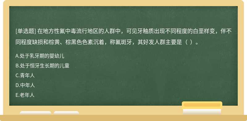 在地方性氟中毒流行地区的人群中，可见牙釉质出现不同程度的白垩样变，伴不同程度缺损和棕黄、棕黑色色素沉着，称氟斑牙，其好发人群主要是（  ）。