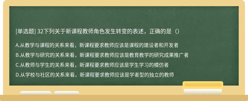 32下列关于新课程教师角色发生转变的表述，正确的是（）