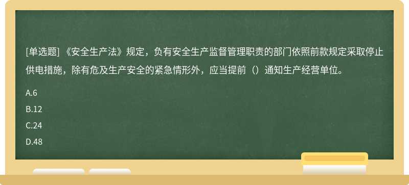 《安全生产法》规定，负有安全生产监督管理职责的部门依照前款规定采取停止供电措施，除有危及生产安全的紧急情形外，应当提前（）通知生产经营单位。