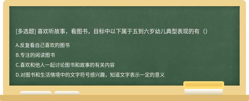 喜欢听故事，看图书，目标中以下属于五到六岁幼儿典型表现的有（）