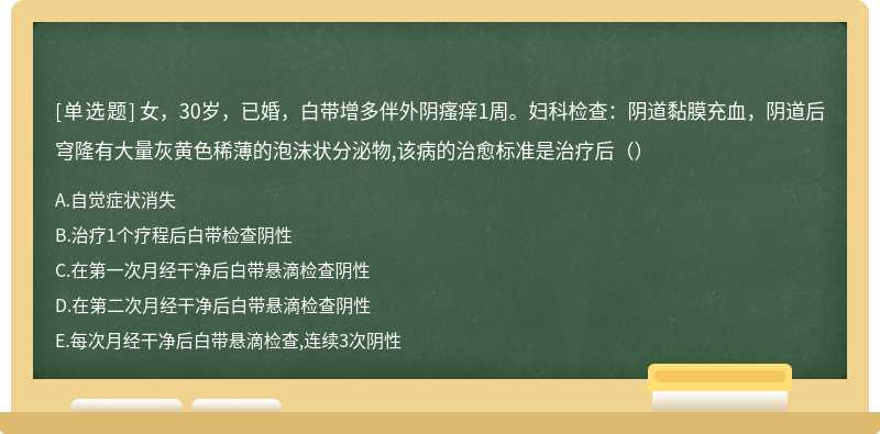 女，30岁，已婚，白带增多伴外阴瘙痒1周。妇科检查：阴道黏膜充血，阴道后穹隆有大量灰黄色稀薄的泡沫状分泌物,该病的治愈标准是治疗后（）