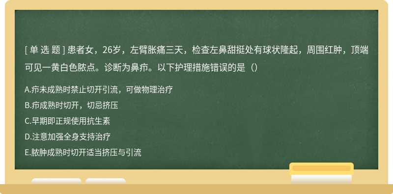 患者女，26岁，左臂胀痛三天，检查左鼻甜挺处有球状隆起，周围红肿，顶端可见一黄白色脓点。诊断为鼻疖。以下护理措施错误的是（）