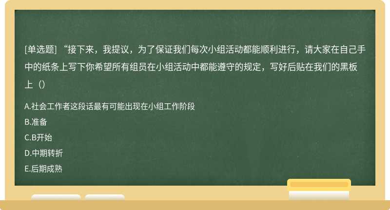 “接下来，我提议，为了保证我们每次小组活动都能顺利进行，请大家在自己手中的纸条上写下你希望所有组员在小组活动中都能遵守的规定，写好后贴在我们的黑板上（）