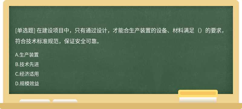 在建设项目中，只有通过设计，才能合生产装置的设备、材料满足（）的要求，符合技术标准规范，保证安全可靠。