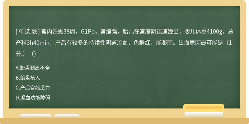 宫内妊娠38周，G1Po，宫缩强，胎儿在宫缩期迅速娩出，婴儿体重4100g，总产程3h40min，产后有较多的持续性阴道流血，色鲜红，能凝固。出血原因最可能是（1分.）（）