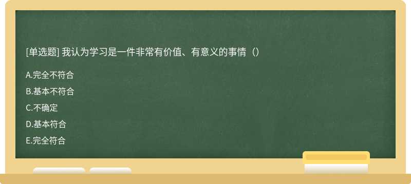 我认为学习是一件非常有价值、有意义的事情（）