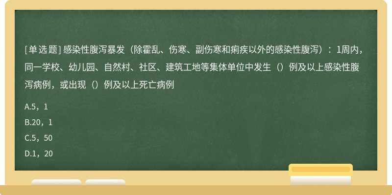 感染性腹泻暴发（除霍乱、伤寒、副伤寒和痢疾以外的感染性腹泻）：1周内，同一学校、幼儿园、自然村、社区、建筑工地等集体单位中发生（）例及以上感染性腹泻病例，或出现（）例及以上死亡病例