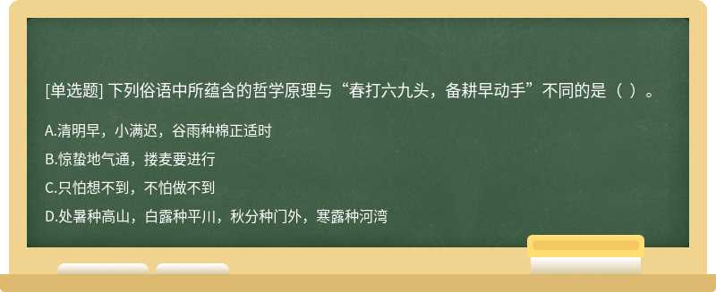 下列俗语中所蕴含的哲学原理与“春打六九头，备耕早动手”不同的是（  ）。