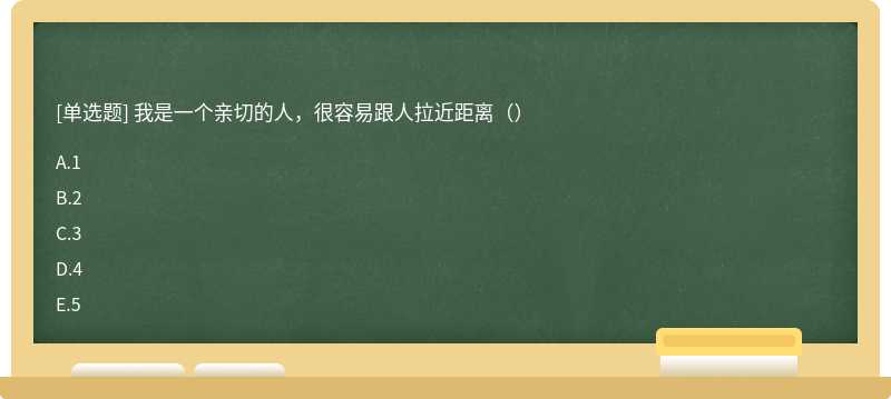 我是一个亲切的人，很容易跟人拉近距离（）