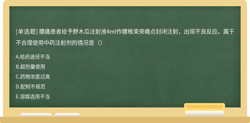 腰痛患者给予野木瓜注射液4ml作腰椎束旁痛点封闭注射，出现不良反应。属于不合理使用中药注射剂的情况是（）