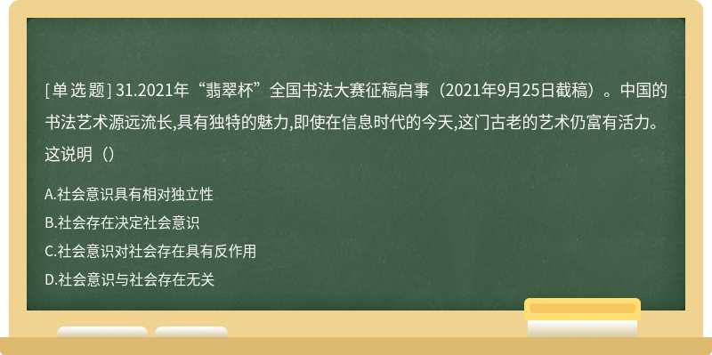 31.2021年“翡翠杯”全国书法大赛征稿启事（2021年9月25日截稿）。中国的书法艺术源远流长,具有独特的魅力,即使在信息时代的今天,这门古老的艺术仍富有活力。这说明（）