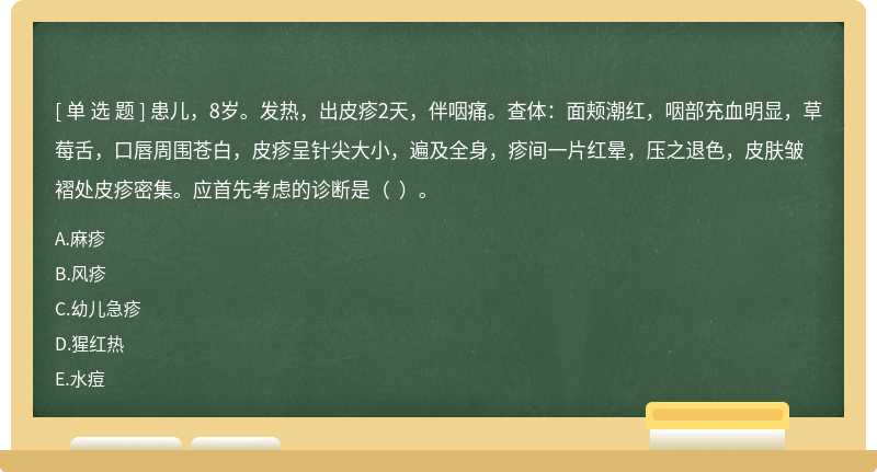 患儿，8岁。发热，出皮疹2天，伴咽痛。查体：面颊潮红，咽部充血明显，草莓舌，口唇周围苍白，皮疹呈针尖大小，遍及全身，疹间一片红晕，压之退色，皮肤皱褶处皮疹密集。应首先考虑的诊断是（  ）。