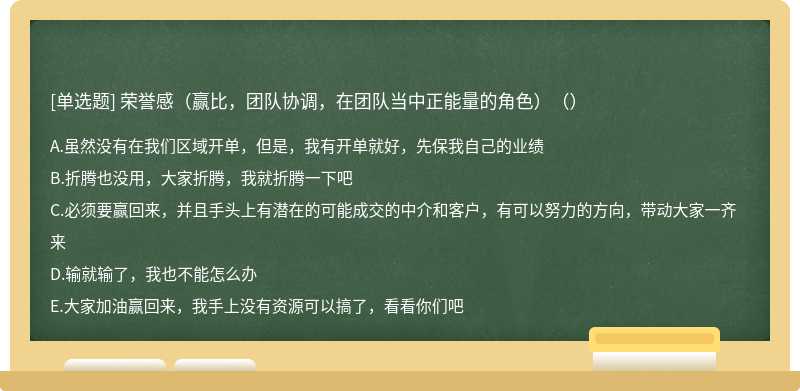 荣誉感（赢比，团队协调，在团队当中正能量的角色）（）