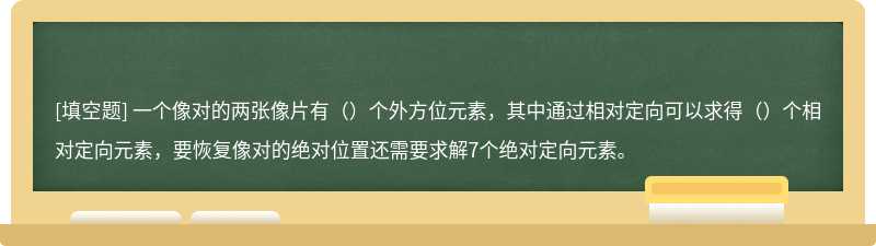 一个像对的两张像片有（）个外方位元素，其中通过相对定向可以求得（）个相对定向元素，要恢复像对的绝对位置还需要求解7个绝对定向元素。