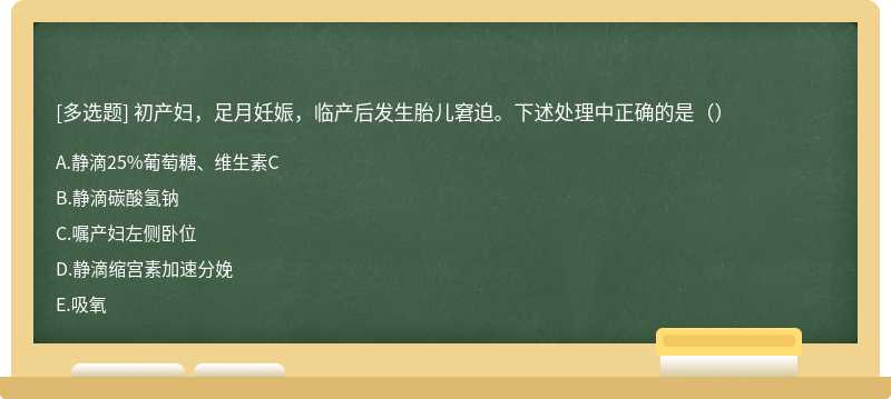 初产妇，足月妊娠，临产后发生胎儿窘迫。下述处理中正确的是（）