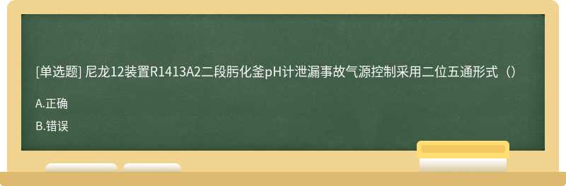 尼龙12装置R1413A2二段肟化釜pH计泄漏事故气源控制采用二位五通形式（）