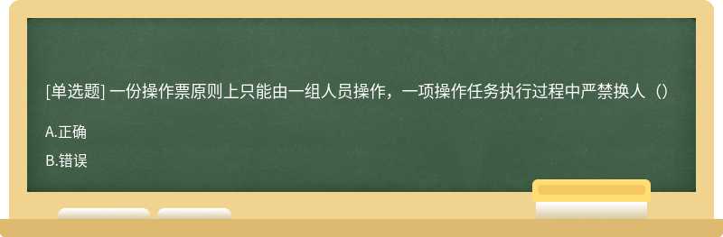 一份操作票原则上只能由一组人员操作，一项操作任务执行过程中严禁换人（）