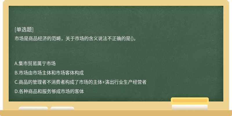 市场是商品经济的范畴，关于市场的含义说法不正确的是()。　　