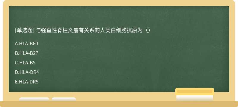 与强直性脊柱炎最有关系的人类白细胞抗原为（）