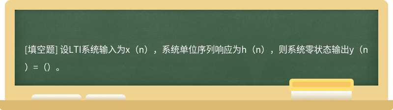 设LTI系统输入为x（n），系统单位序列响应为h（n），则系统零状态输出y（n）=（）。