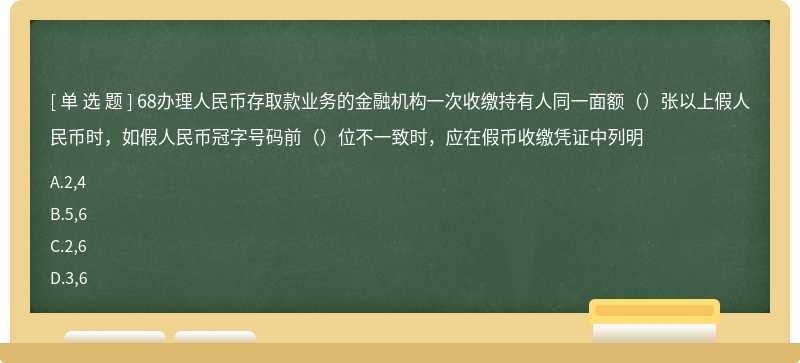 68办理人民币存取款业务的金融机构一次收缴持有人同一面额（）张以上假人民币时，如假人民币冠字号码前（）位不一致时，应在假币收缴凭证中列明