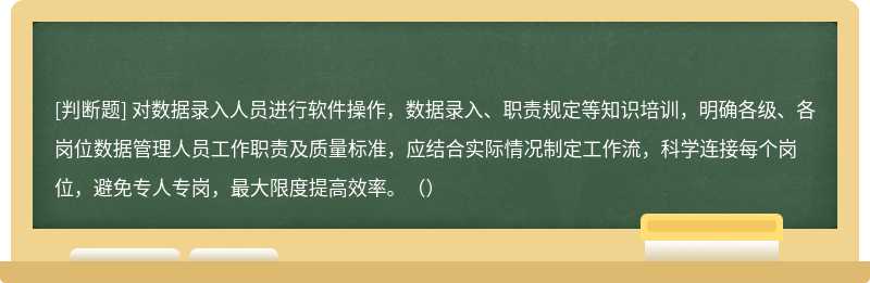 对数据录入人员进行软件操作，数据录入、职责规定等知识培训，明确各级、各岗位数据管理人员工作职责及质量标准，应结合实际情况制定工作流，科学连接每个岗位，避免专人专岗，最大限度提高效率。（）