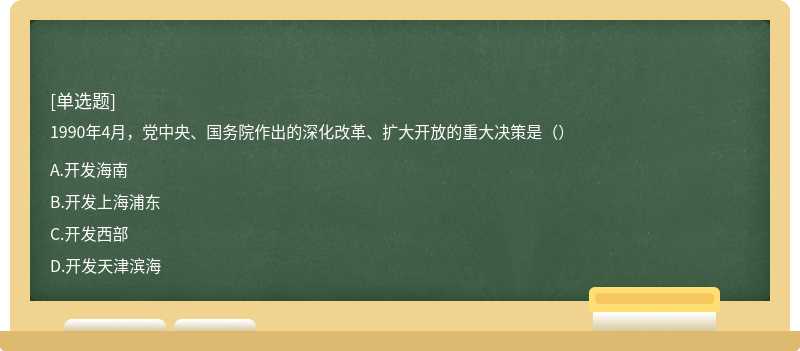 1990年4月，党中央、国务院作出的深化改革、扩大开放的重大决策是（）