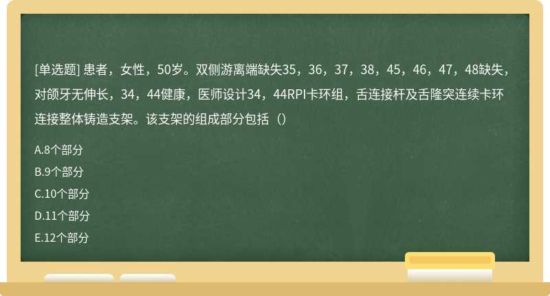 患者，女性，50岁。双侧游离端缺失35，36，37，38，45，46，47，48缺失，对颌牙无伸长，34，44健康，医师设计34，44RPI卡环组，舌连接杆及舌隆突连续卡环连接整体铸造支架。该支架的组成部分包括（）