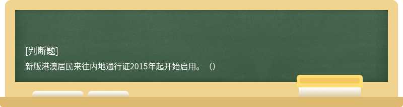 新版港澳居民来往内地通行证2015年起开始启用。（）