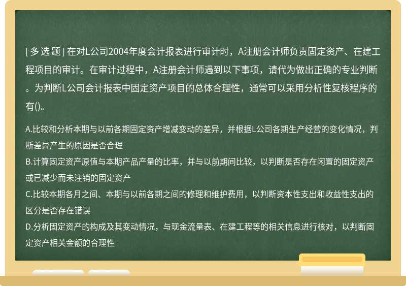 在对L公司2004年度会计报表进行审计时，A注册会计师负责固定资产、在建工程项目的审计。在审计过程中，A注册会计师遇到以下事项，请代为做出正确的专业判断。为判断L公司会计报表中固定资产项目的总体合理性，通常可以采用分析性复核程序的有()。