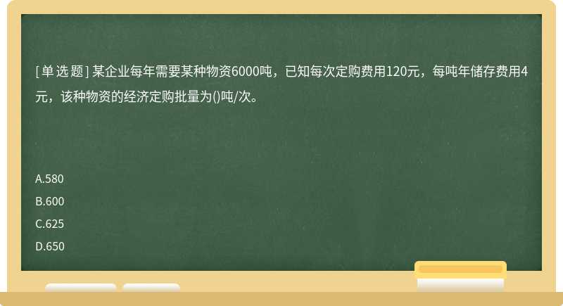 某企业每年需要某种物资6000吨，已知每次定购费用120元，每吨年储存费用4元，该种物资的经济定购批量为()吨/次。　　