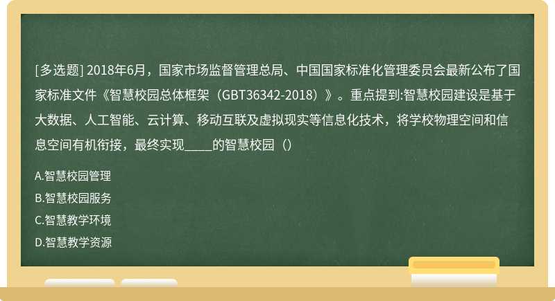 2018年6月，国家市场监督管理总局、中国国家标准化管理委员会最新公布了国家标准文件《智慧校园总体框架（GBT36342-2018）》。重点提到:智慧校园建设是基于大数据、人工智能、云计算、移动互联及虚拟现实等信息化技术，将学校物理空间和信息空间有机衔接，最终实现____的智慧校园（）