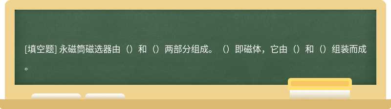 永磁筒磁选器由（）和（）两部分组成。（）即磁体，它由（）和（）组装而成。