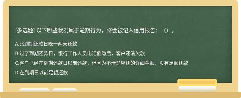 以下哪些状况属于逾期行为，将会被记入信用报告：（）。