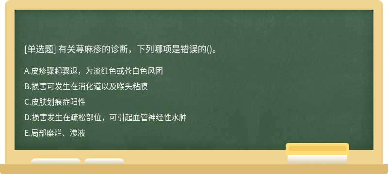 有关荨麻疹的诊断，下列哪项是错误的()。