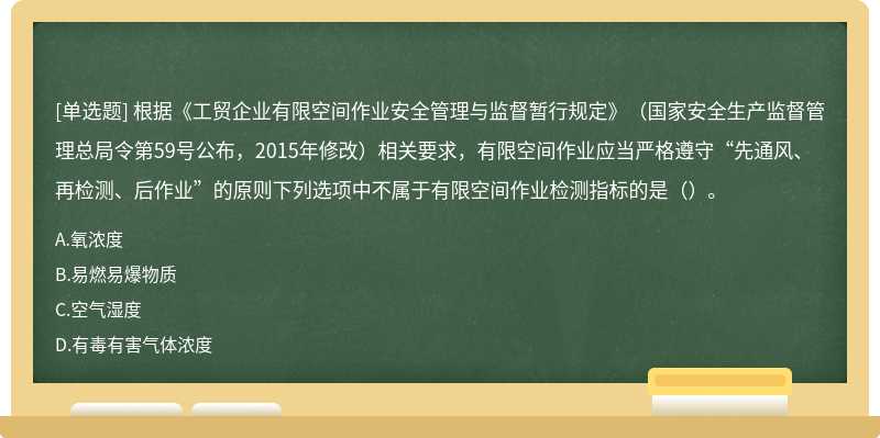 根据《工贸企业有限空间作业安全管理与监督暂行规定》（国家安全生产监督管理总局令第59号公布，2015年修改）相关要求，有限空间作业应当严格遵守“先通风、再检测、后作业”的原则下列选项中不属于有限空间作业检测指标的是（）。