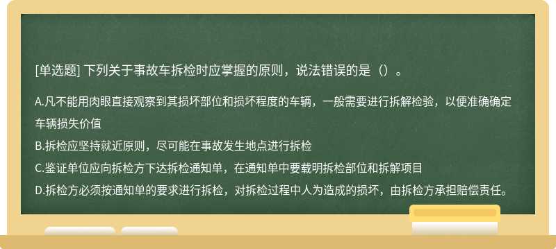 下列关于事故车拆检时应掌握的原则，说法错误的是（）。