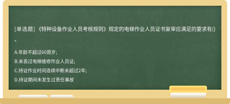 《特种设备作业人员考核规则》规定的电梯作业人员证书复审应满足的要求有()。